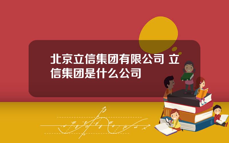 北京立信集团有限公司 立信集团是什么公司